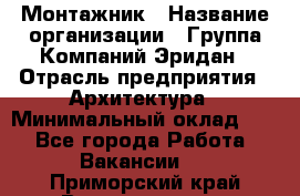 Монтажник › Название организации ­ Группа Компаний Эридан › Отрасль предприятия ­ Архитектура › Минимальный оклад ­ 1 - Все города Работа » Вакансии   . Приморский край,Владивосток г.